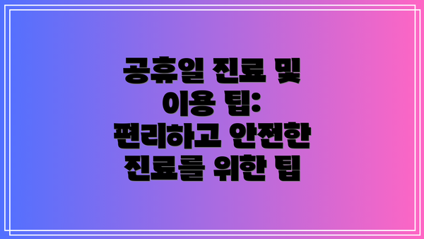 공휴일 진료 및 이용 팁: 편리하고 안전한 진료를 위한 팁