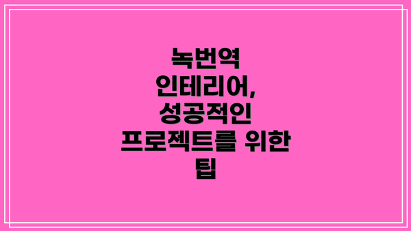 녹번역 인테리어, 성공적인 프로젝트를 위한 팁