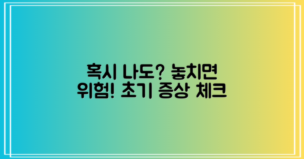 놓치기 쉬운 초기 증상, 주목하세요!