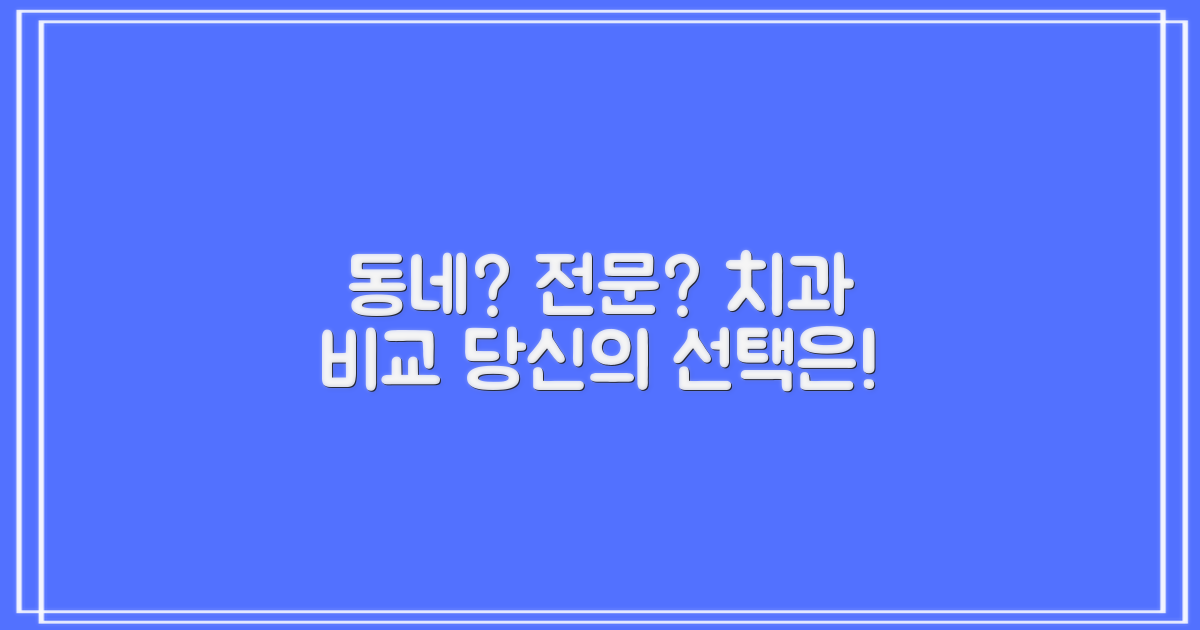 동네 vs. 전문 치과 비교