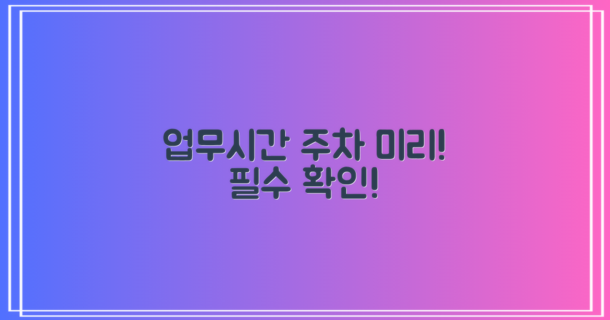 업무시간, 주차 먼저 확인!